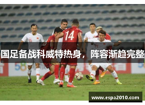 国足备战科威特热身,阵容渐趋完整